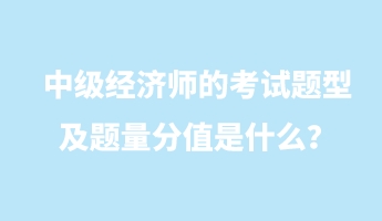 中級經(jīng)濟(jì)師的考試題型及題量分值是什么？