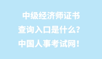 中級經(jīng)濟(jì)師證書查詢?nèi)肟谑鞘裁矗恐袊耸驴荚嚲W(wǎng)！