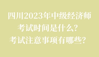 四川2023年中級(jí)經(jīng)濟(jì)師考試時(shí)間是什么？考試注意事項(xiàng)有哪些？