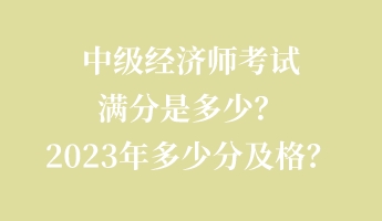 中級經(jīng)濟(jì)師考試滿分是多少？2023年多少分及格？