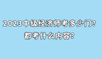 2023年中級(jí)經(jīng)濟(jì)師考多少門？都考什么內(nèi)容？
