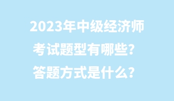 2023年中級經(jīng)濟師考試題型有哪些？答題方式是什么？