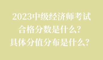 2023中級經濟師考試合格分數(shù)是什么？具體分值分布是什么？