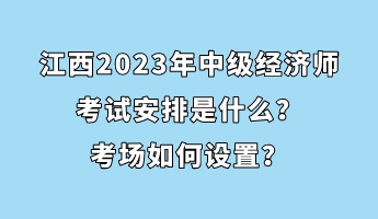 江西2023年中級經(jīng)濟師考試安排是什么？考場如何設(shè)置？