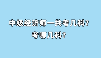 中級經(jīng)濟師一共考幾科？考哪幾科？