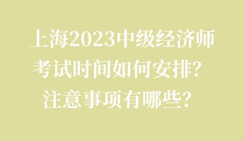 上海2023中級經(jīng)濟師考試時間如何安排？注意事項有哪些？