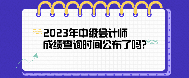 2023年中級會計(jì)師成績查詢時間公布了嗎？