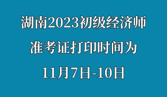湖南2023初級經(jīng)濟(jì)師準(zhǔn)考證打印時(shí)間為11月7日-10日