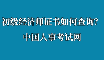初級經濟師證書如何查詢？中國人事考試網
