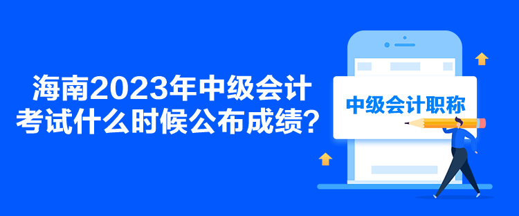 海南2023年中級(jí)會(huì)計(jì)考試什么時(shí)候公布成績(jī)？