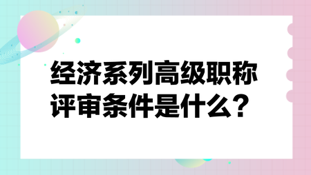 經(jīng)濟(jì)系列高級職稱評審條件是什么？