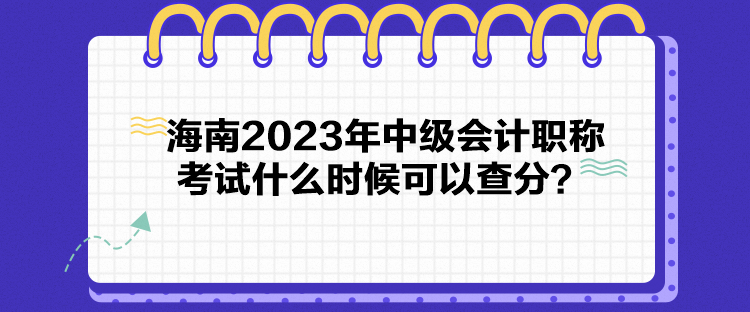 海南2023年中級會(huì)計(jì)職稱考試什么時(shí)候可以查分？