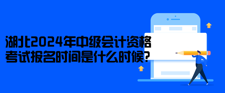 湖北2024年中級(jí)會(huì)計(jì)資格考試報(bào)名時(shí)間是什么時(shí)候？