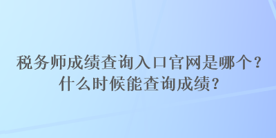 稅務(wù)師成績(jī)查詢(xún)?nèi)肟诠倬W(wǎng)是哪個(gè)？什么時(shí)候能查詢(xún)成績(jī)？