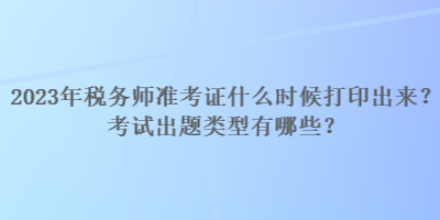 2023年稅務(wù)師準考證什么時候打印出來？考試出題類型有哪些？
