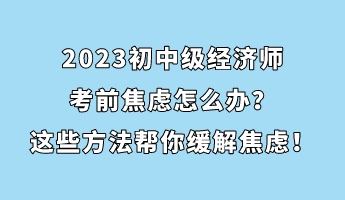 2023初中級經(jīng)濟師考前焦慮怎么辦？這些方法幫你緩解焦慮！