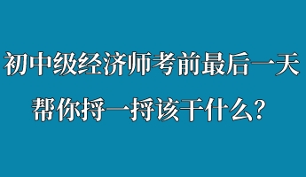 初中級經(jīng)濟師考前最后一天 幫你捋一捋該干什么？