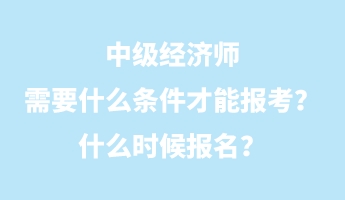 中級(jí)經(jīng)濟(jì)師需要什么條件才能報(bào)考？什么時(shí)候報(bào)名？