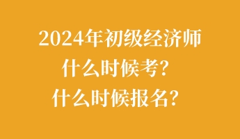 2024年初級經(jīng)濟(jì)師什么時(shí)候考？什么時(shí)候報(bào)名？