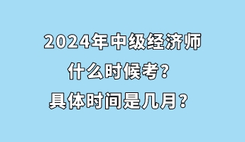 2024年中級(jí)經(jīng)濟(jì)師什么時(shí)候考？具體時(shí)間是幾月？