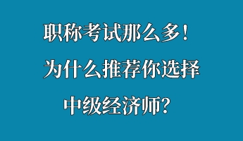職稱考試那么多！為什么推薦你選擇中級經(jīng)濟師？
