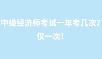 中級經(jīng)濟(jì)師考試一年考幾次？僅一次！