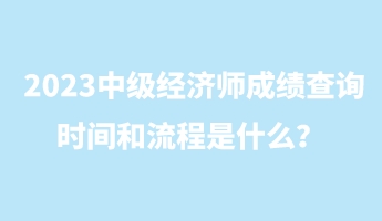 2023中級經(jīng)濟師成績查詢時間和流程是什么？