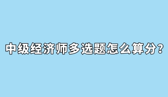 中級(jí)經(jīng)濟(jì)師多選題怎么算分？