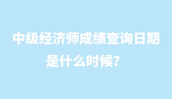 中級(jí)經(jīng)濟(jì)師成績(jī)查詢(xún)?nèi)掌谑鞘裁磿r(shí)候？