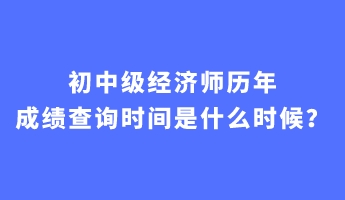 初中級經濟師歷年成績查詢時間是什么時候？