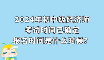 2024年初中級經(jīng)濟(jì)師考試時間已確定 報名時間是什么時候？