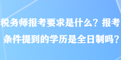 稅務師報考要求是什么？報考條件提到的學歷是全日制嗎？