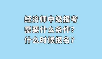經(jīng)濟(jì)師中級(jí)報(bào)考需要什么條件？什么時(shí)候報(bào)名？