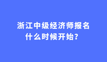 浙江中級經(jīng)濟師報名什么時候開始？