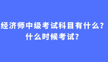 經(jīng)濟(jì)師中級(jí)考試科目有什么？什么時(shí)候考試？