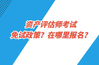 資產(chǎn)評估師考試免試政策？在哪里報(bào)名？