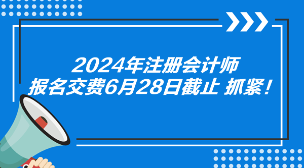 2024年注冊會計師報名交費(fèi)6月28日截止 抓緊！