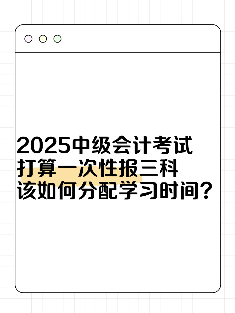 2025中級會計考試打算一次性報三科 該如何分配學習時間？